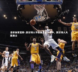 杏彩体育官网-.凯尔特人不敌勇士最大命中，凯尔特人大胜勇士