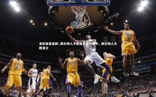 杏彩体育官网-.凯尔特人不敌勇士最大命中，凯尔特人大胜勇士