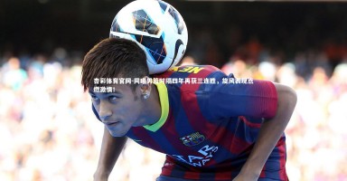 杏彩体育官网-同曦男篮时隔四年再获三连胜，旋风表现点燃激情！