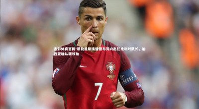 杏彩体育官网-蒂勒曼斯接替德布劳内出任比利时队长，加西亚确认新领袖