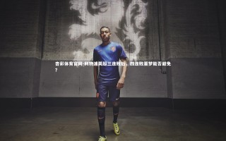 杏彩体育官网-利物浦英超三连败后，四连败噩梦能否避免？