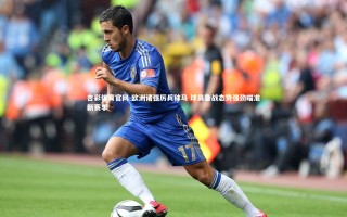 杏彩体育官网-欧洲诸强厉兵秣马 球员备战态势强劲瞄准新赛季