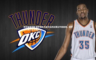 杏彩体育官网-俄罗斯队与波兰队的比赛以平局收场，俄罗斯vs波兰比分预测