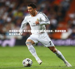 杏彩体育官网-弗兰克赛后直言球队表现低迷，恳请球迷理解但避免嘘声