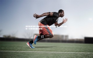 杏彩体育官网-赛场上的每次进攻都充满惊喜，精彩无限，每一次赛场的磨练都是