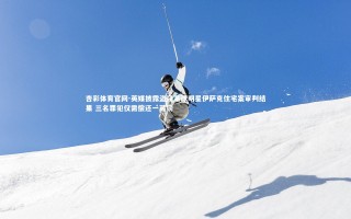 杏彩体育官网-英媒披露盗窃足球明星伊萨克住宅案审判结果 三名罪犯仅需偿还一英镑