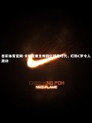 杏彩体育官网-卡利亚里主帅回忆球员时代，盯防C罗令人激动