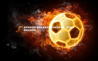 杏彩体育官网-奥布拉克赛后高度评价巴塞罗那，他们始终展现完美表现