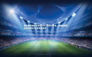 杏彩体育官网-日本队公布11月集训名单，远藤航领军，北野飒太等三小将首获征召