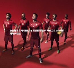 杏彩体育官网-贝里瓦尔赞誉传球精妙 与弗兰克协作默契助球队取胜