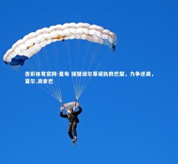 杏彩体育官网-夏布 接替波尔蒂诺执教巴黎，力争逆袭，夏尔.波拿巴