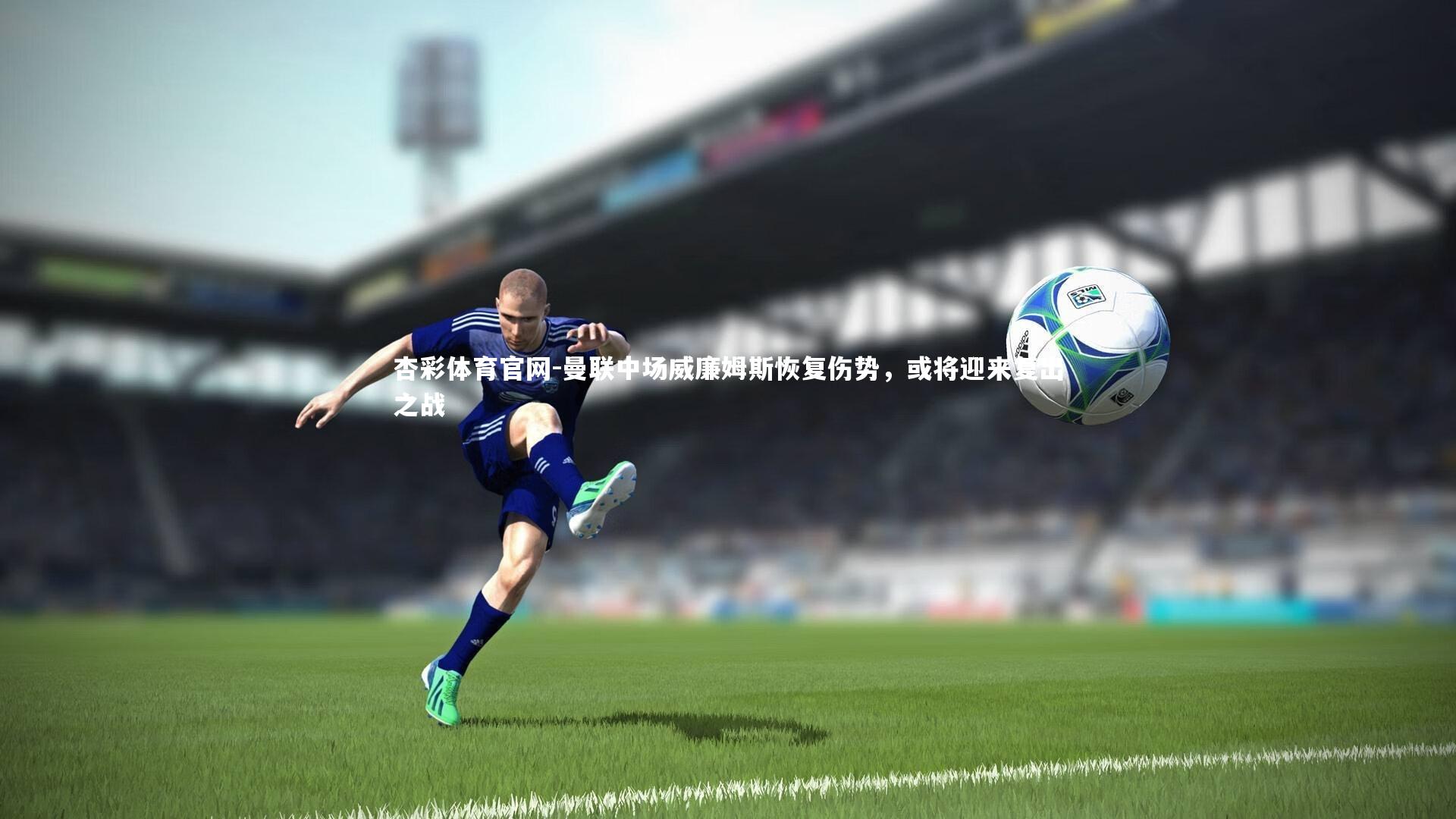 杏彩体育官网-曼联中场威廉姆斯恢复伤势,或将迎来复出之战-第1张图片-杏彩体育官网 杏彩体育官网-曼联中场威廉姆斯恢复伤势,或将迎来复出之战-第1张图片-杏彩体育官网