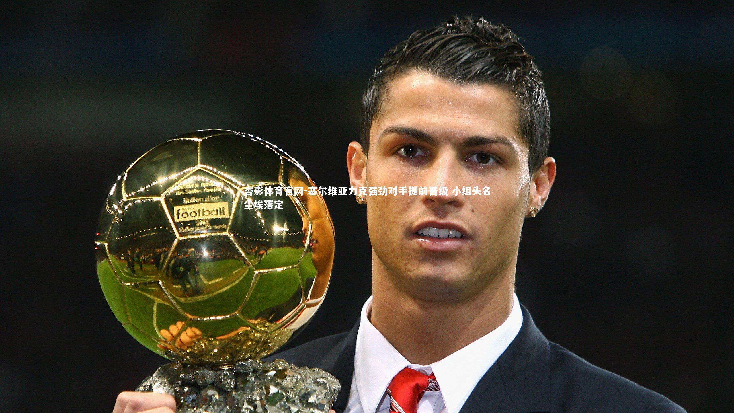 杏彩体育官网-塞尔维亚力克强劲对手提前晋级 小组头名尘埃落定-第2张图片-杏彩体育官网 杏彩体育官网-塞尔维亚力克强劲对手提前晋级 小组头名尘埃落定-第2张图片-杏彩体育官网