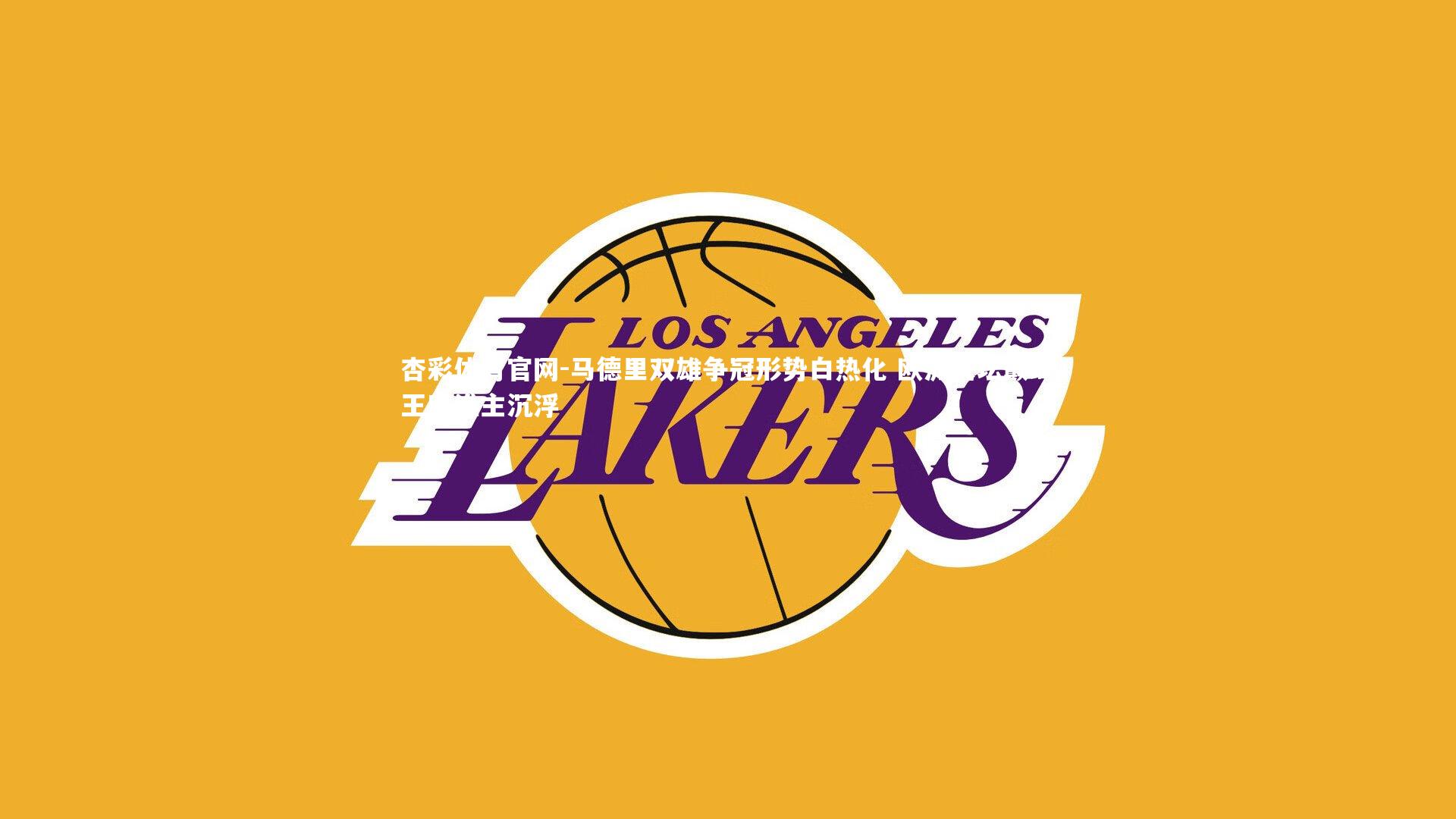 杏彩体育官网-马德里双雄争冠形势白热化 欧洲足坛巅峰王座谁主沉浮-第1张图片-杏彩体育官网