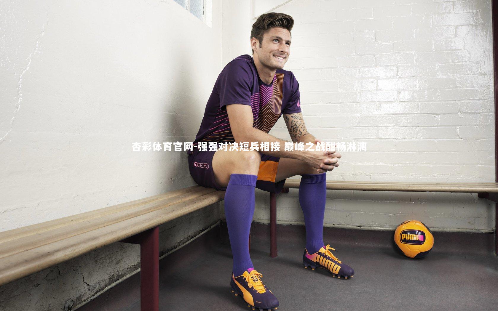 杏彩体育官网-强强对决短兵相接 巅峰之战酣畅淋漓-第1张图片-杏彩体育官网