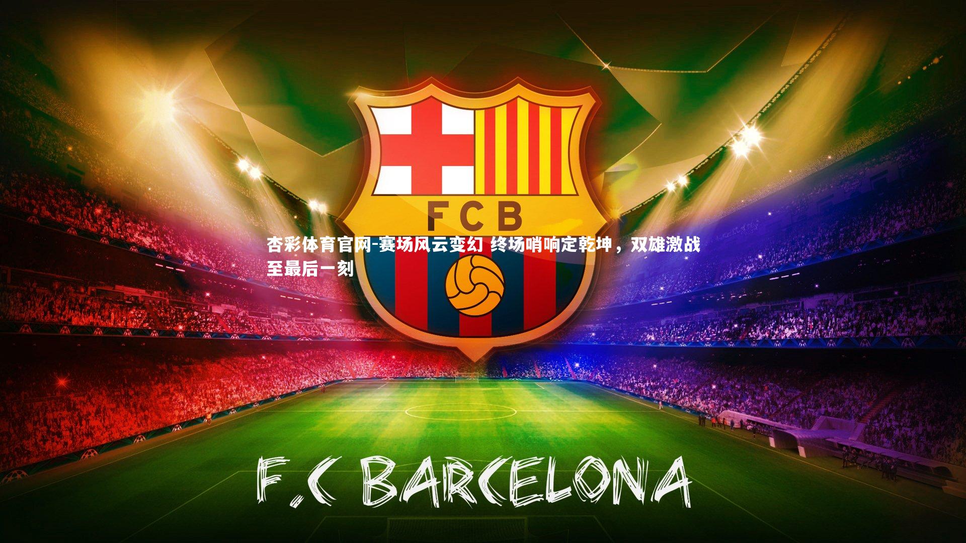 杏彩体育官网-赛场风云变幻 终场哨响定乾坤，双雄激战至最后一刻-第2张图片-杏彩体育官网