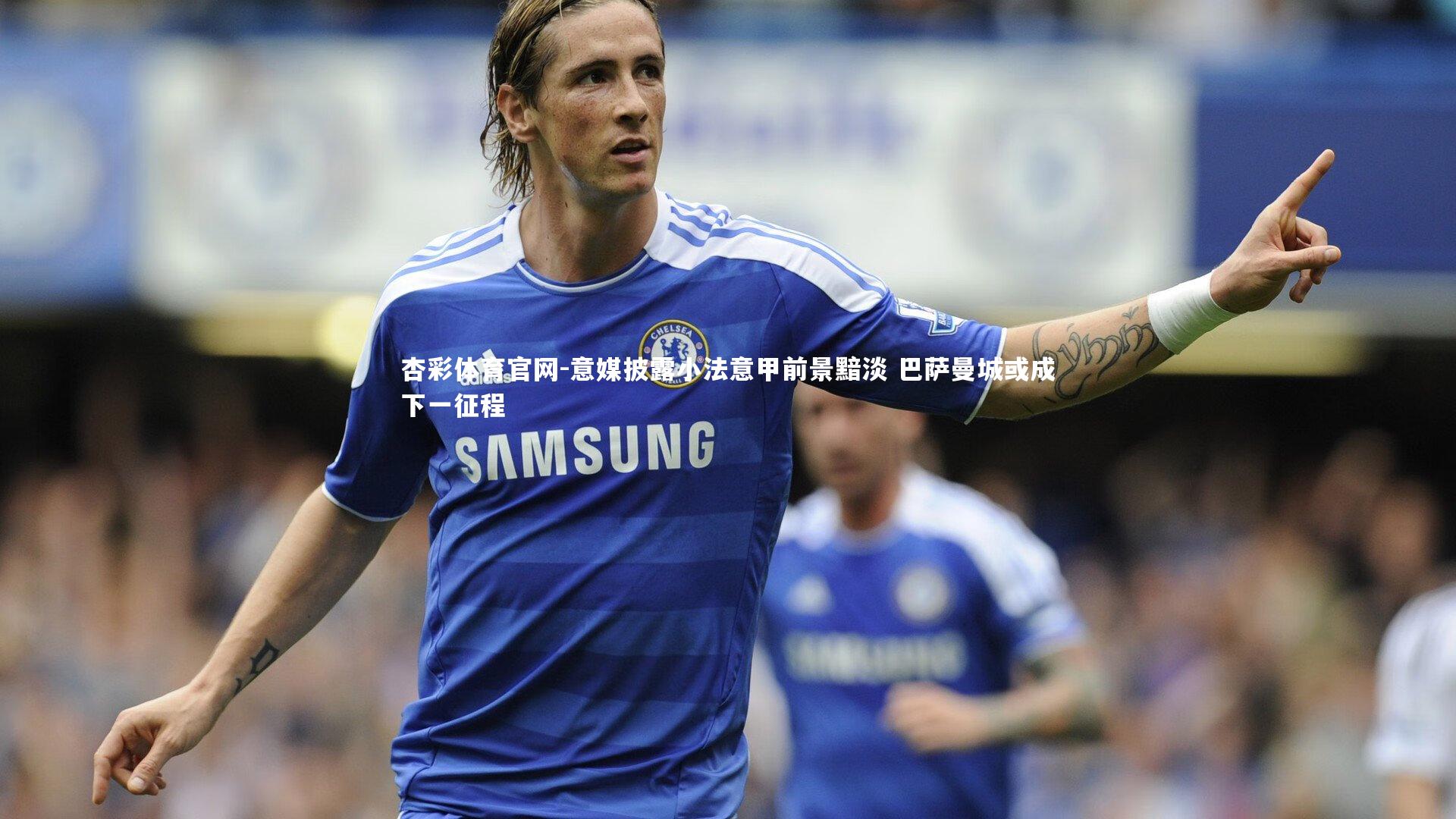 杏彩体育官网-意媒披露小法意甲前景黯淡 巴萨曼城或成下一征程-第2张图片-杏彩体育官网