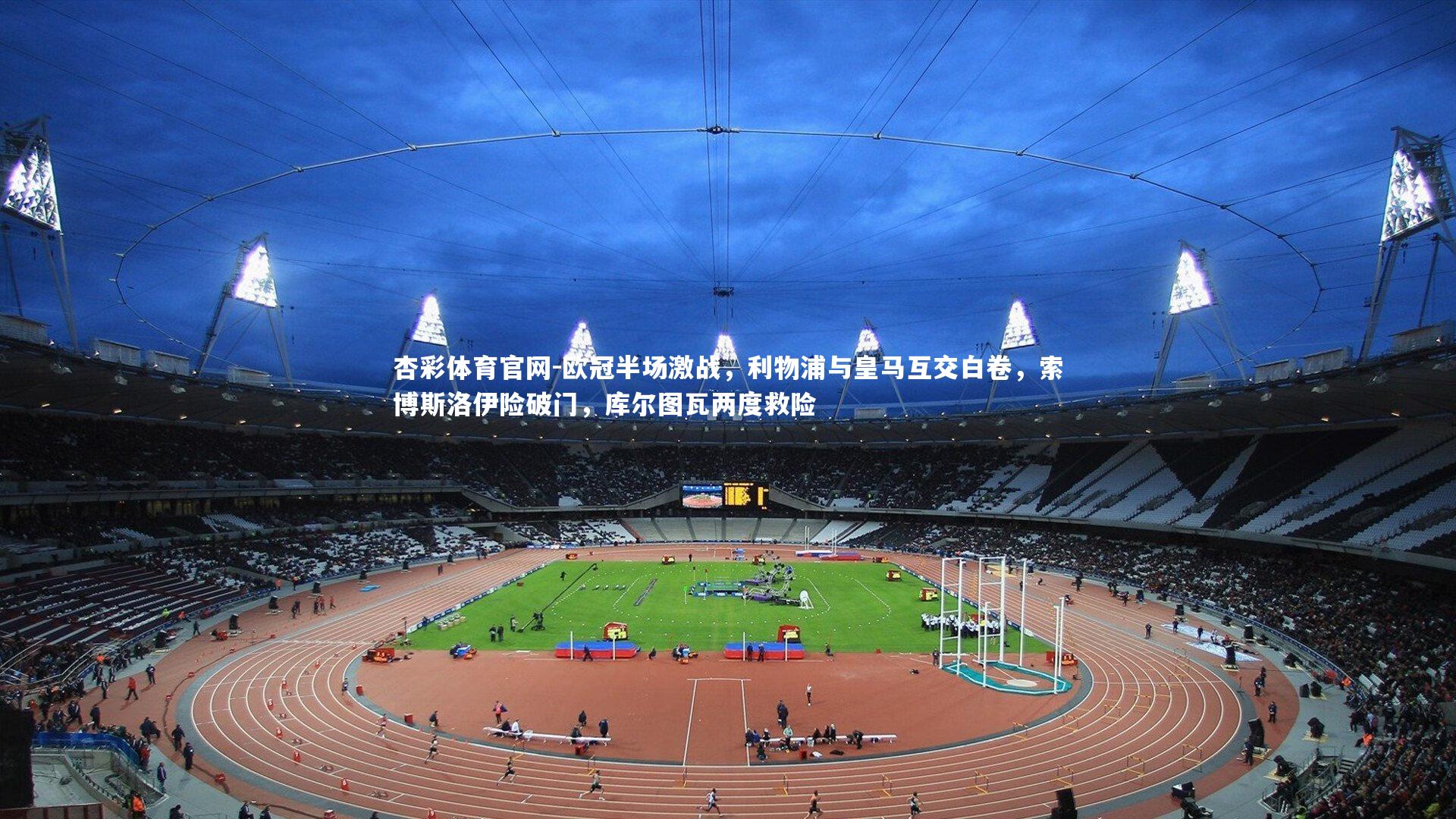 杏彩体育官网-欧冠半场激战，利物浦与皇马互交白卷，索博斯洛伊险破门，库尔图瓦两度救险-第2张图片-杏彩体育官网