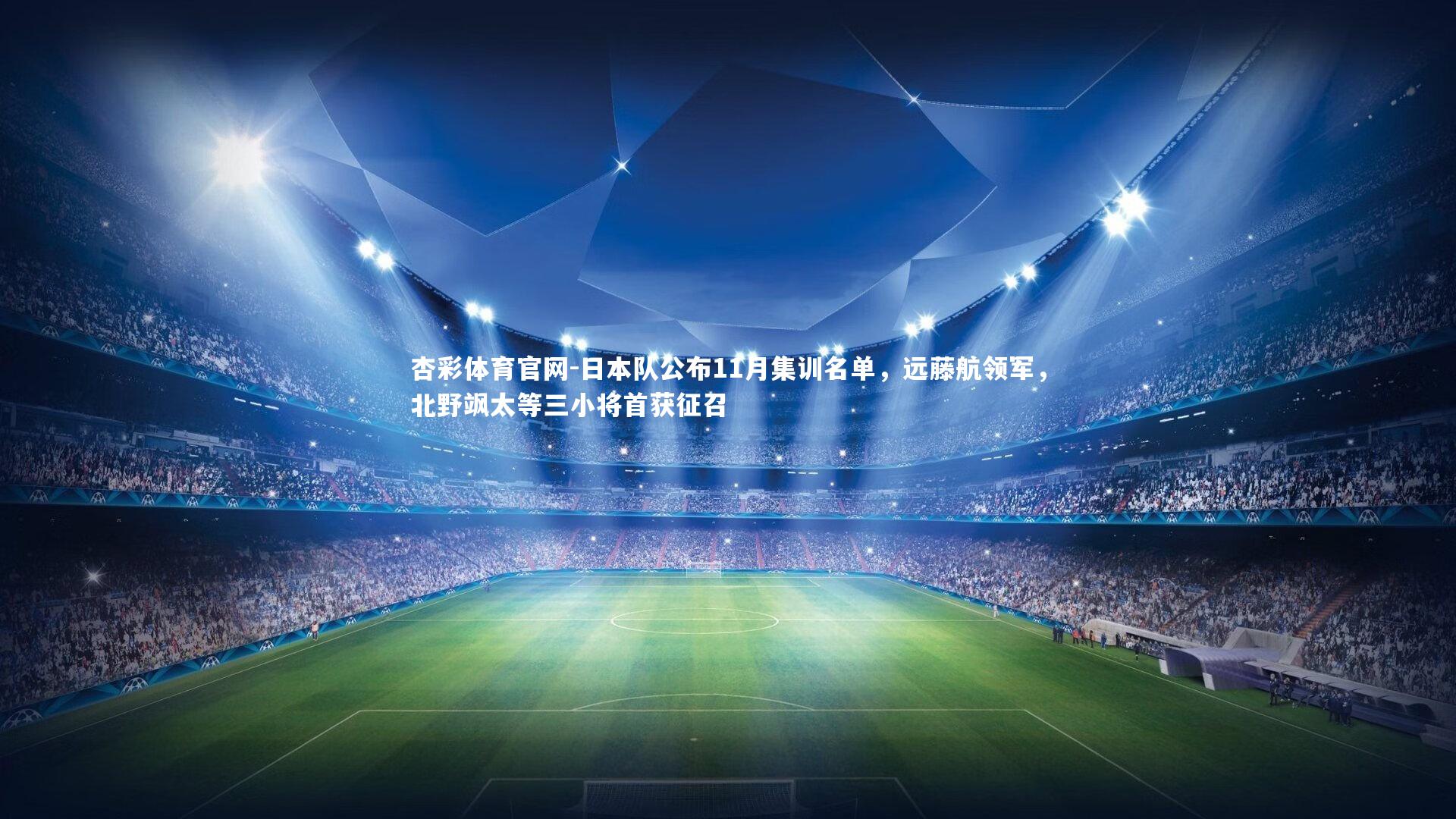 杏彩体育官网-日本队公布11月集训名单，远藤航领军，北野飒太等三小将首获征召-第1张图片-杏彩体育官网