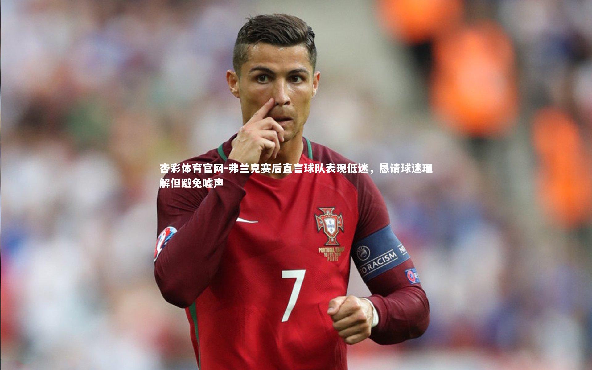 杏彩体育官网-弗兰克赛后直言球队表现低迷,恳请球迷理解但避免嘘声-第2张图片-杏彩体育官网 杏彩体育官网-弗兰克赛后直言球队表现低迷,恳请球迷理解但避免嘘声-第2张图片-杏彩体育官网