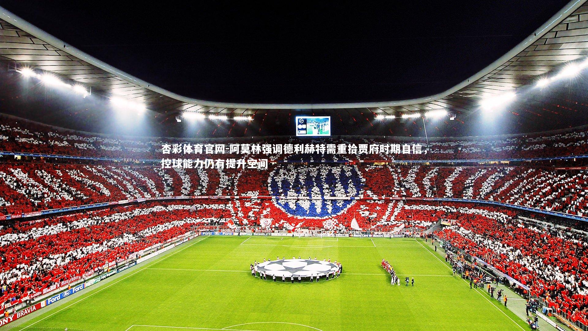 杏彩体育官网-阿莫林强调德利赫特需重拾贾府时期自信，控球能力仍有提升空间-第2张图片-杏彩体育官网