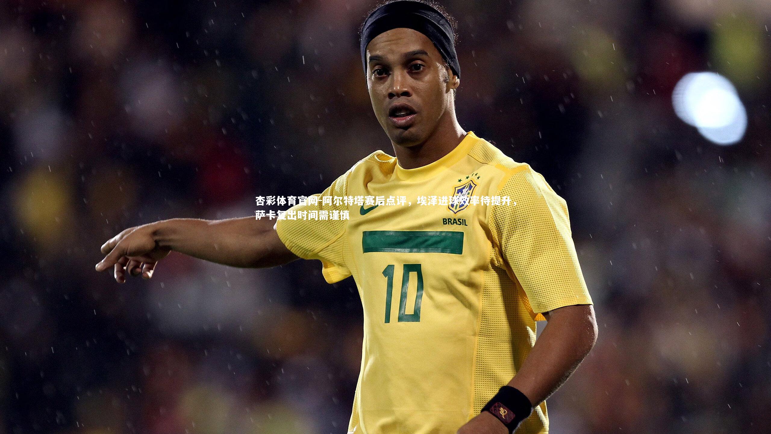 杏彩体育官网-阿尔特塔赛后点评，埃泽进球效率待提升，萨卡复出时间需谨慎-第1张图片-杏彩体育官网